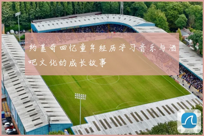 约基奇回忆童年经历学习音乐与酒吧文化的成长故事