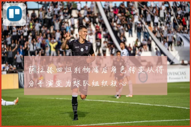 萨拉赫回归利物浦后角色转变从得分手演变为球队组织核心