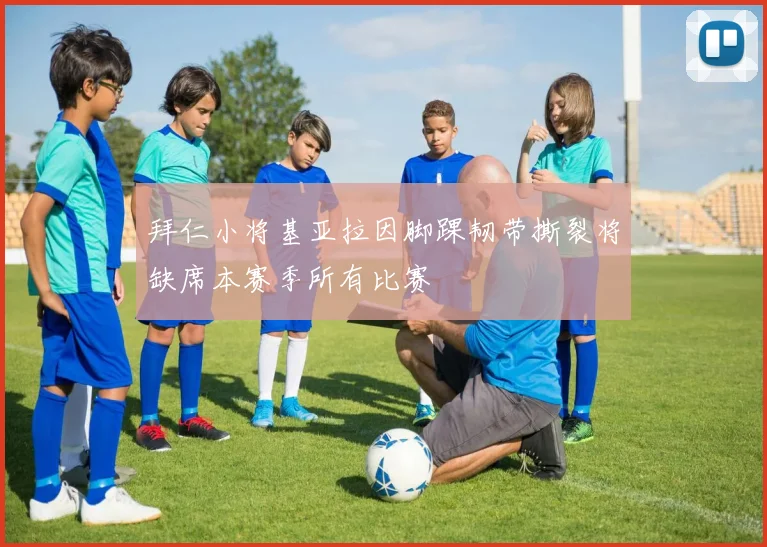 拜仁小将基亚拉因脚踝韧带撕裂将缺席本赛季所有比赛